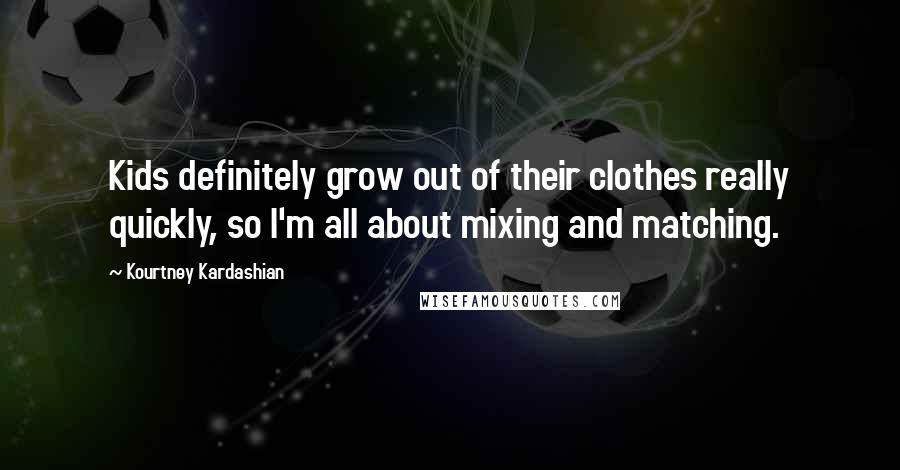 Kourtney Kardashian Quotes: Kids definitely grow out of their clothes really quickly, so I'm all about mixing and matching.