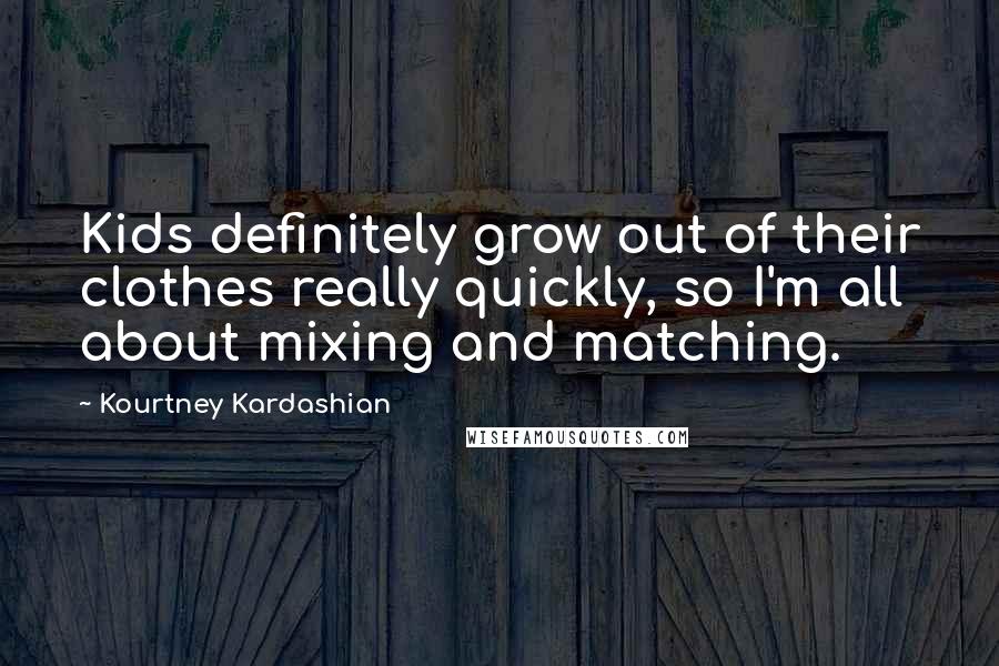 Kourtney Kardashian Quotes: Kids definitely grow out of their clothes really quickly, so I'm all about mixing and matching.