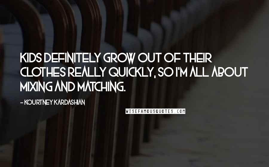 Kourtney Kardashian Quotes: Kids definitely grow out of their clothes really quickly, so I'm all about mixing and matching.