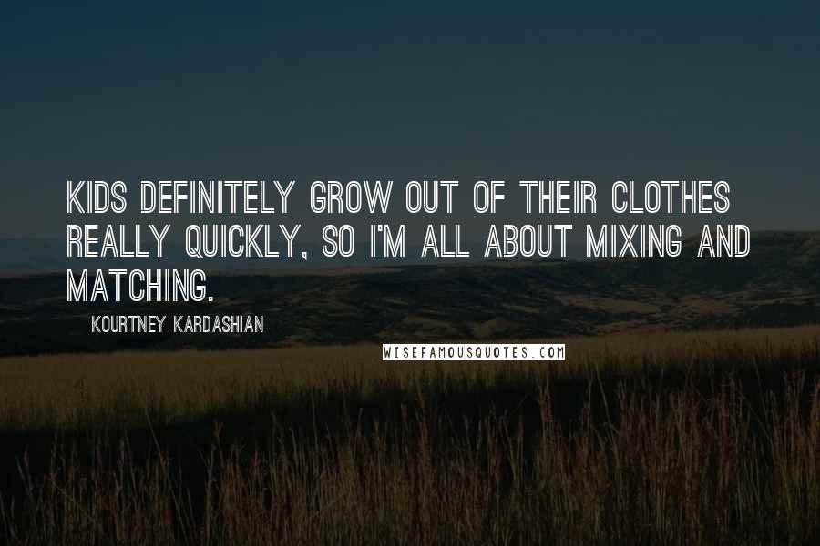 Kourtney Kardashian Quotes: Kids definitely grow out of their clothes really quickly, so I'm all about mixing and matching.