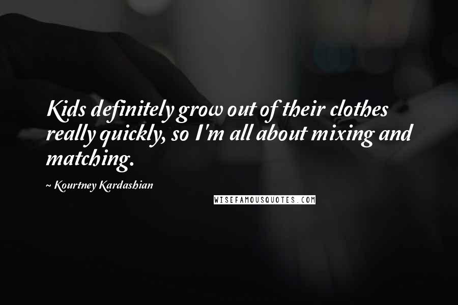 Kourtney Kardashian Quotes: Kids definitely grow out of their clothes really quickly, so I'm all about mixing and matching.