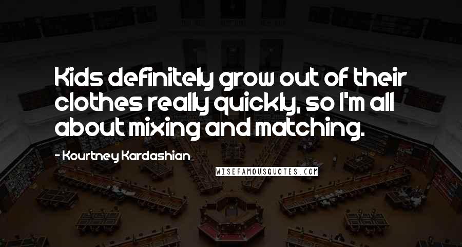 Kourtney Kardashian Quotes: Kids definitely grow out of their clothes really quickly, so I'm all about mixing and matching.