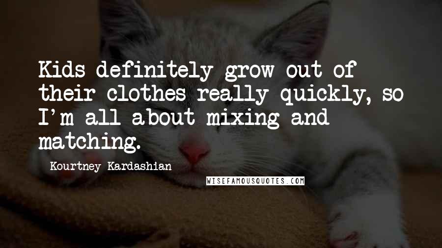 Kourtney Kardashian Quotes: Kids definitely grow out of their clothes really quickly, so I'm all about mixing and matching.