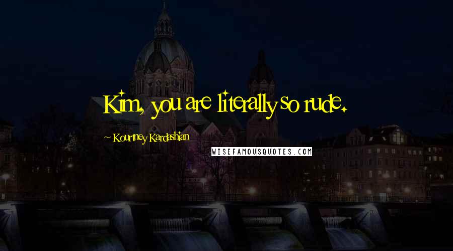 Kourtney Kardashian Quotes: Kim, you are literally so rude.
