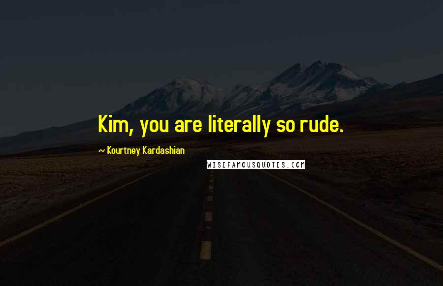 Kourtney Kardashian Quotes: Kim, you are literally so rude.