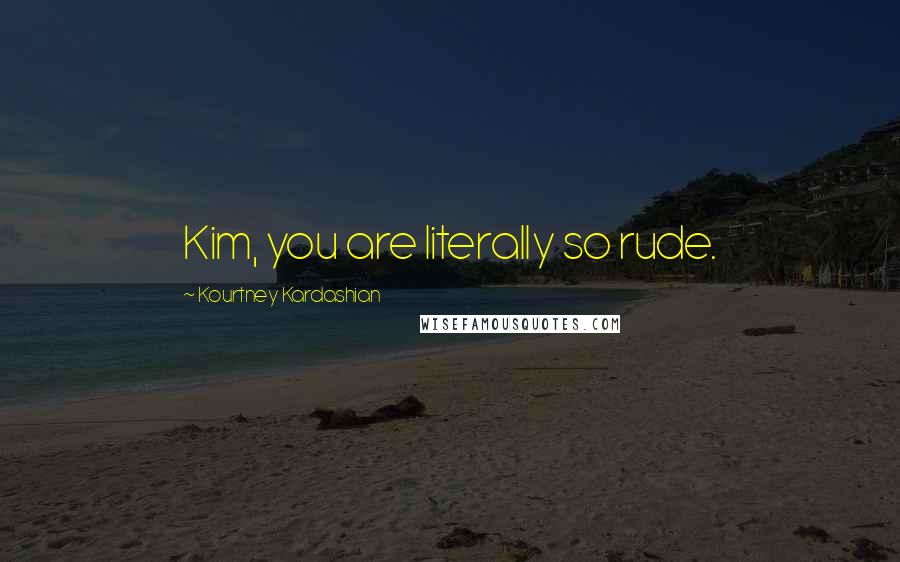 Kourtney Kardashian Quotes: Kim, you are literally so rude.