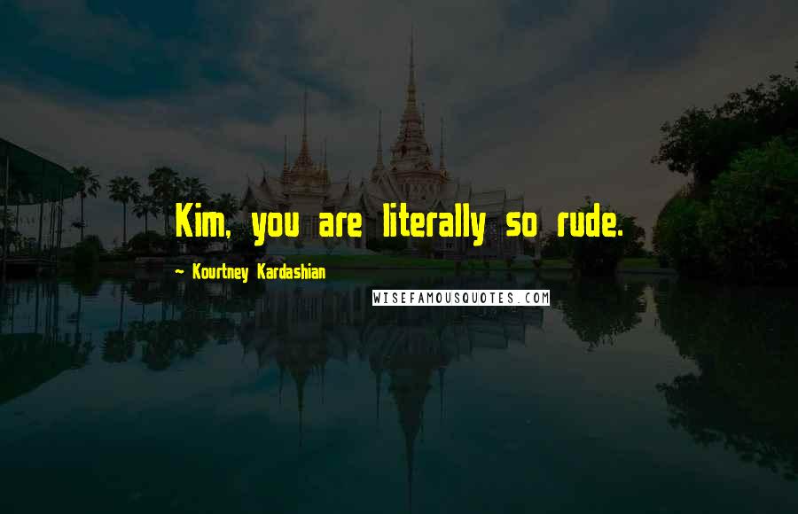 Kourtney Kardashian Quotes: Kim, you are literally so rude.