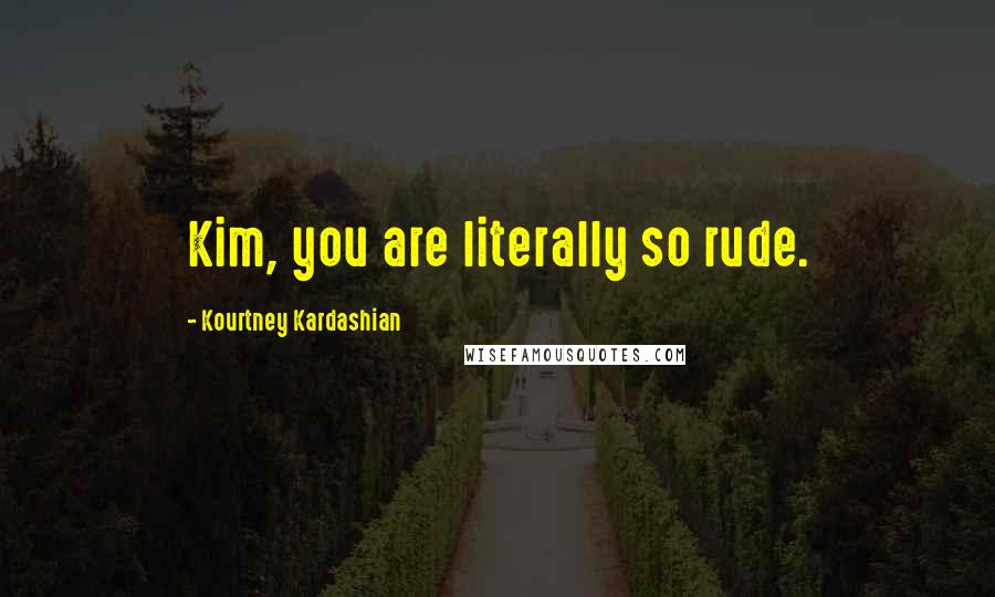 Kourtney Kardashian Quotes: Kim, you are literally so rude.