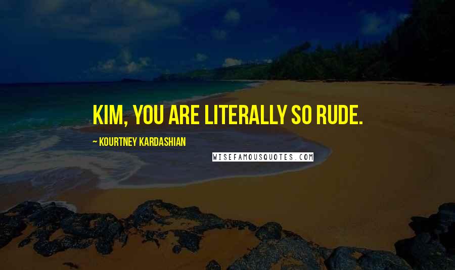 Kourtney Kardashian Quotes: Kim, you are literally so rude.