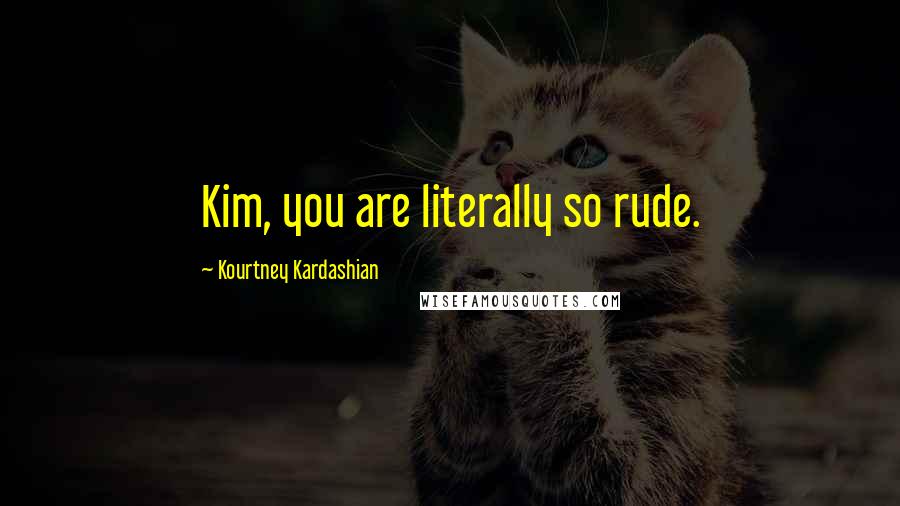 Kourtney Kardashian Quotes: Kim, you are literally so rude.