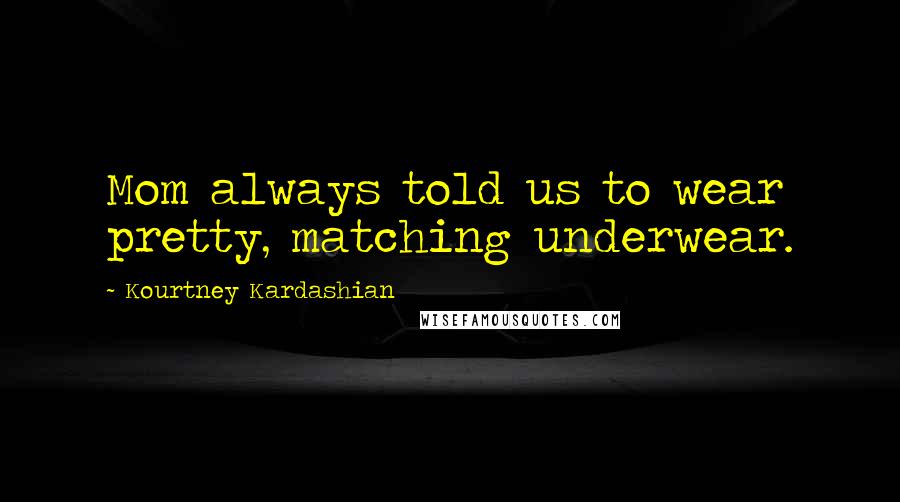 Kourtney Kardashian Quotes: Mom always told us to wear pretty, matching underwear.