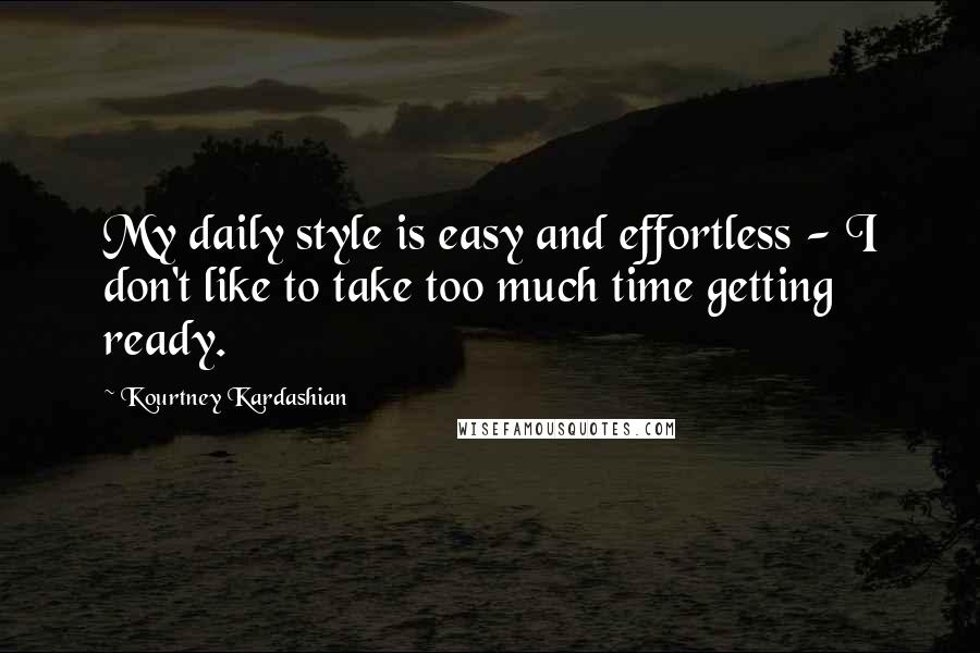 Kourtney Kardashian Quotes: My daily style is easy and effortless - I don't like to take too much time getting ready.