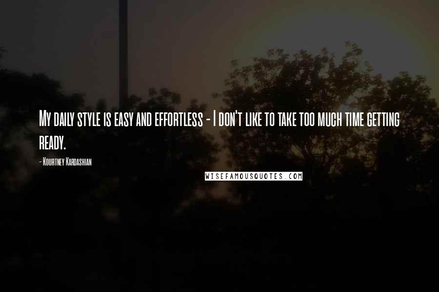 Kourtney Kardashian Quotes: My daily style is easy and effortless - I don't like to take too much time getting ready.