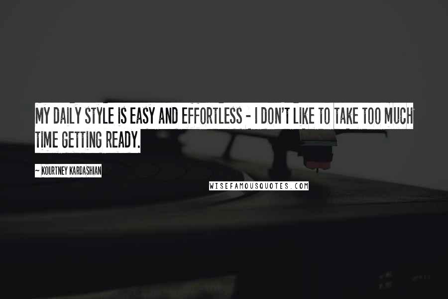 Kourtney Kardashian Quotes: My daily style is easy and effortless - I don't like to take too much time getting ready.