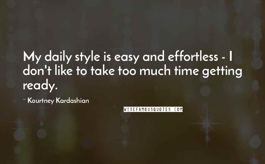 Kourtney Kardashian Quotes: My daily style is easy and effortless - I don't like to take too much time getting ready.