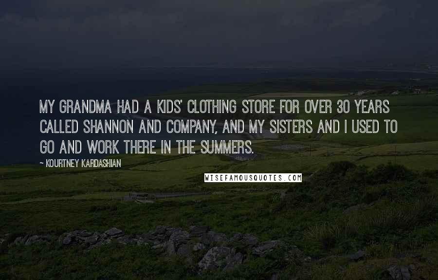 Kourtney Kardashian Quotes: My grandma had a kids' clothing store for over 30 years called Shannon and Company, and my sisters and I used to go and work there in the summers.