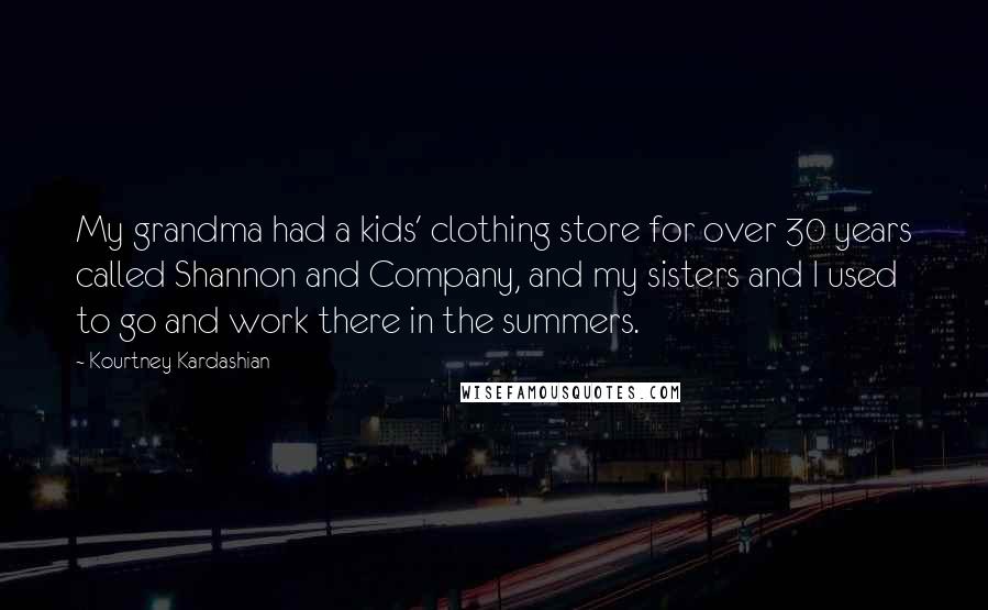 Kourtney Kardashian Quotes: My grandma had a kids' clothing store for over 30 years called Shannon and Company, and my sisters and I used to go and work there in the summers.