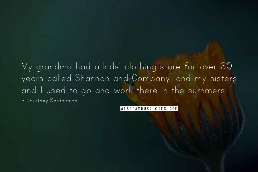 Kourtney Kardashian Quotes: My grandma had a kids' clothing store for over 30 years called Shannon and Company, and my sisters and I used to go and work there in the summers.