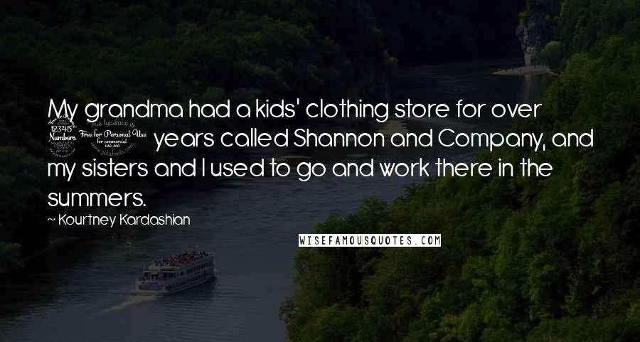 Kourtney Kardashian Quotes: My grandma had a kids' clothing store for over 30 years called Shannon and Company, and my sisters and I used to go and work there in the summers.