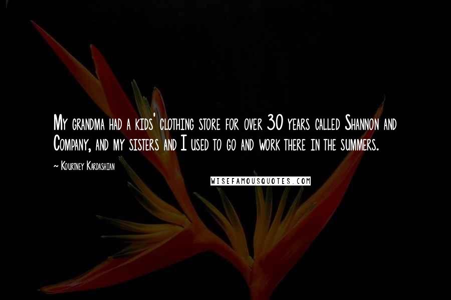 Kourtney Kardashian Quotes: My grandma had a kids' clothing store for over 30 years called Shannon and Company, and my sisters and I used to go and work there in the summers.