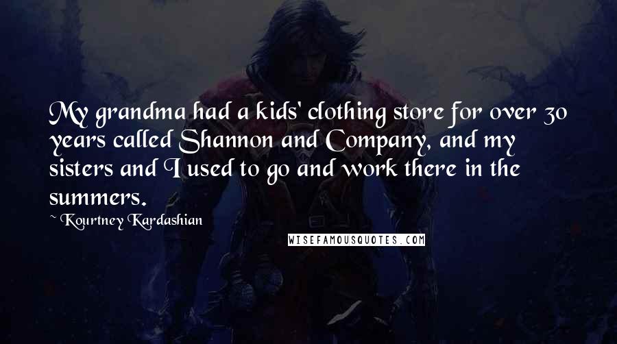 Kourtney Kardashian Quotes: My grandma had a kids' clothing store for over 30 years called Shannon and Company, and my sisters and I used to go and work there in the summers.