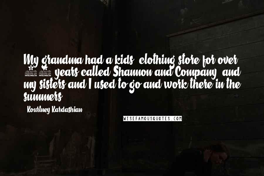 Kourtney Kardashian Quotes: My grandma had a kids' clothing store for over 30 years called Shannon and Company, and my sisters and I used to go and work there in the summers.