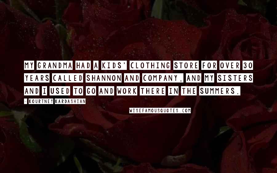 Kourtney Kardashian Quotes: My grandma had a kids' clothing store for over 30 years called Shannon and Company, and my sisters and I used to go and work there in the summers.