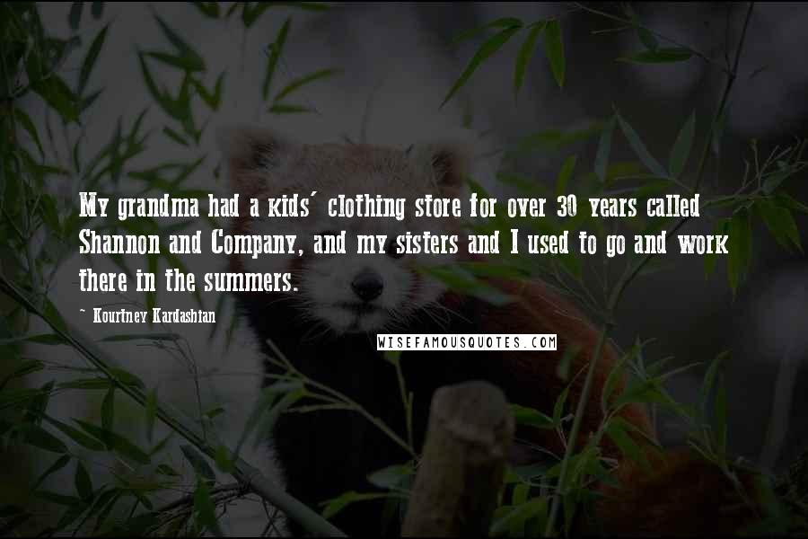 Kourtney Kardashian Quotes: My grandma had a kids' clothing store for over 30 years called Shannon and Company, and my sisters and I used to go and work there in the summers.