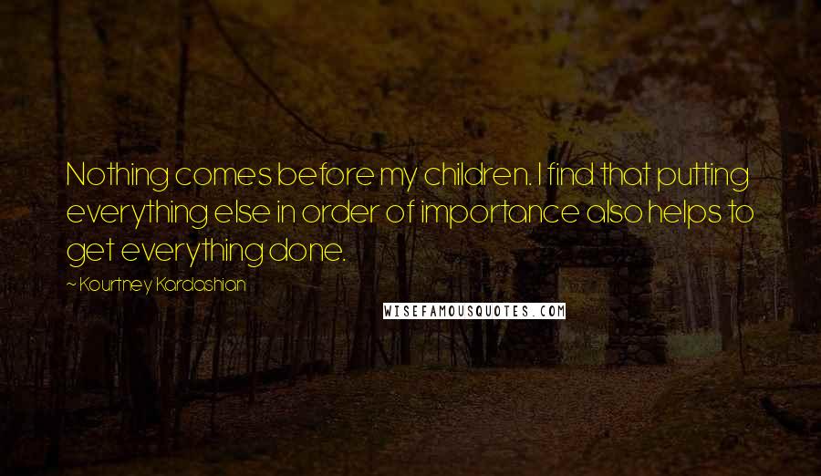 Kourtney Kardashian Quotes: Nothing comes before my children. I find that putting everything else in order of importance also helps to get everything done.