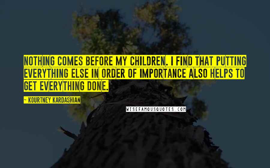 Kourtney Kardashian Quotes: Nothing comes before my children. I find that putting everything else in order of importance also helps to get everything done.