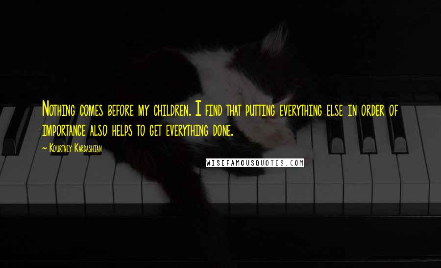 Kourtney Kardashian Quotes: Nothing comes before my children. I find that putting everything else in order of importance also helps to get everything done.