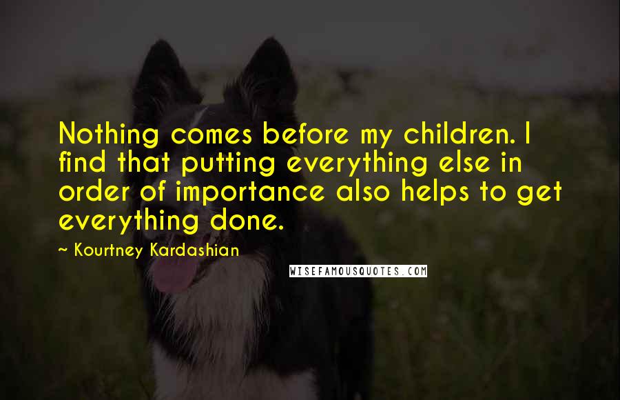 Kourtney Kardashian Quotes: Nothing comes before my children. I find that putting everything else in order of importance also helps to get everything done.