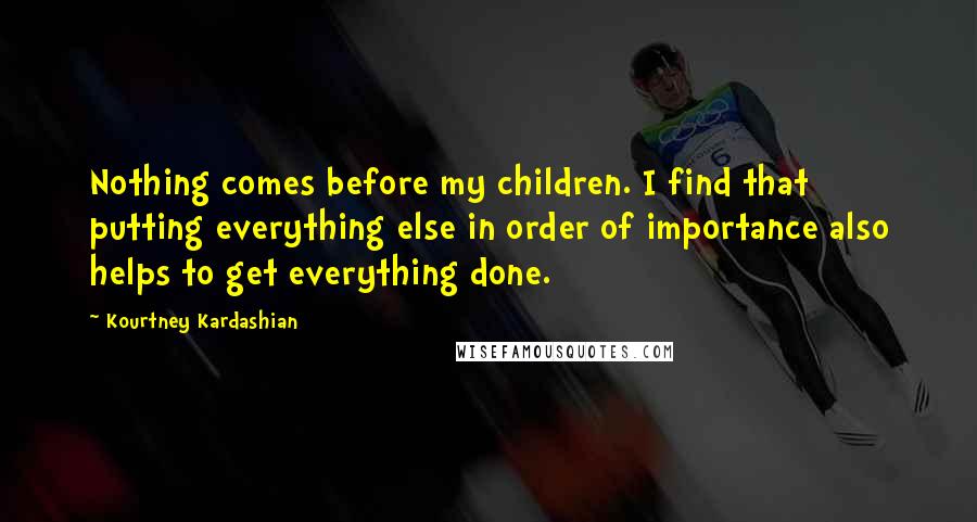 Kourtney Kardashian Quotes: Nothing comes before my children. I find that putting everything else in order of importance also helps to get everything done.