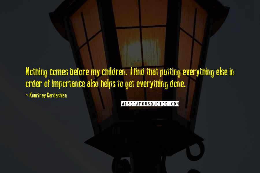 Kourtney Kardashian Quotes: Nothing comes before my children. I find that putting everything else in order of importance also helps to get everything done.