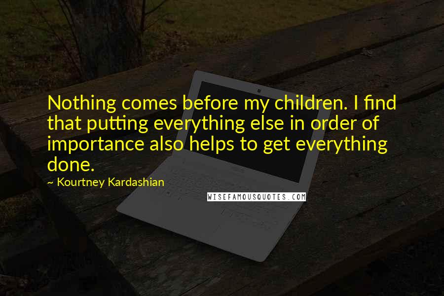 Kourtney Kardashian Quotes: Nothing comes before my children. I find that putting everything else in order of importance also helps to get everything done.