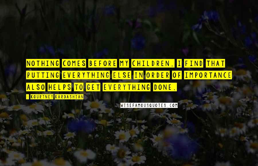 Kourtney Kardashian Quotes: Nothing comes before my children. I find that putting everything else in order of importance also helps to get everything done.