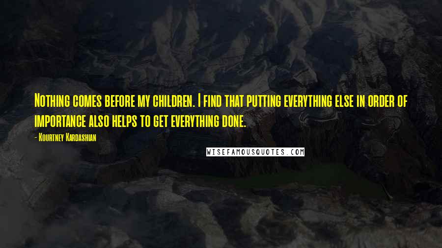 Kourtney Kardashian Quotes: Nothing comes before my children. I find that putting everything else in order of importance also helps to get everything done.