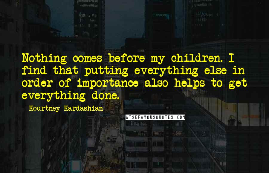 Kourtney Kardashian Quotes: Nothing comes before my children. I find that putting everything else in order of importance also helps to get everything done.