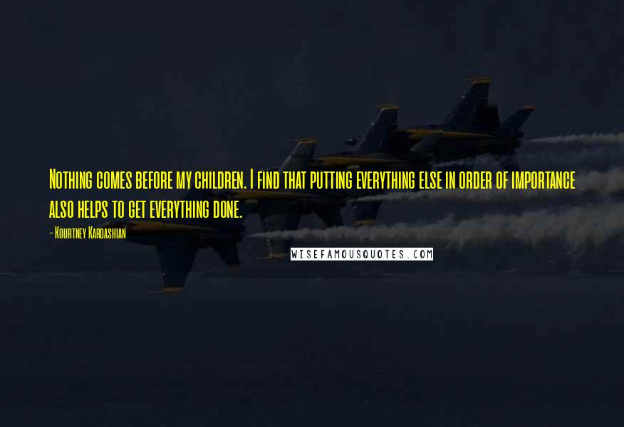 Kourtney Kardashian Quotes: Nothing comes before my children. I find that putting everything else in order of importance also helps to get everything done.