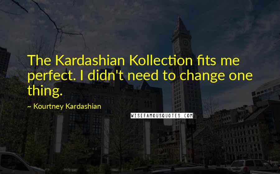 Kourtney Kardashian Quotes: The Kardashian Kollection fits me perfect. I didn't need to change one thing.