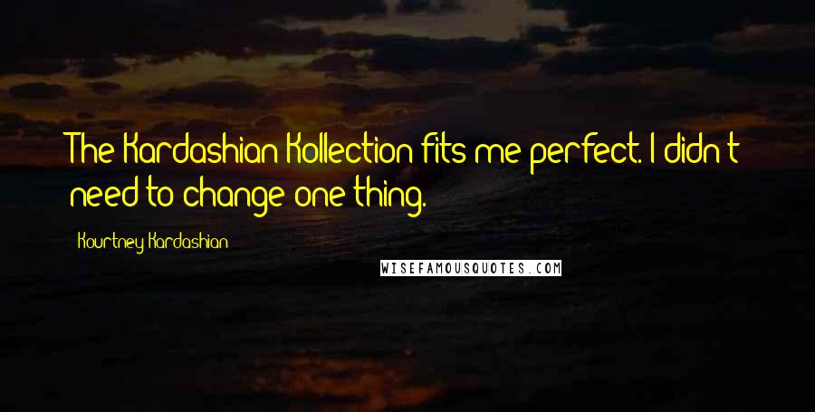 Kourtney Kardashian Quotes: The Kardashian Kollection fits me perfect. I didn't need to change one thing.