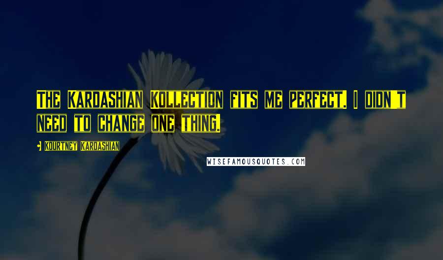 Kourtney Kardashian Quotes: The Kardashian Kollection fits me perfect. I didn't need to change one thing.