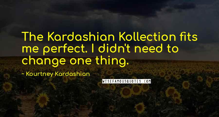 Kourtney Kardashian Quotes: The Kardashian Kollection fits me perfect. I didn't need to change one thing.