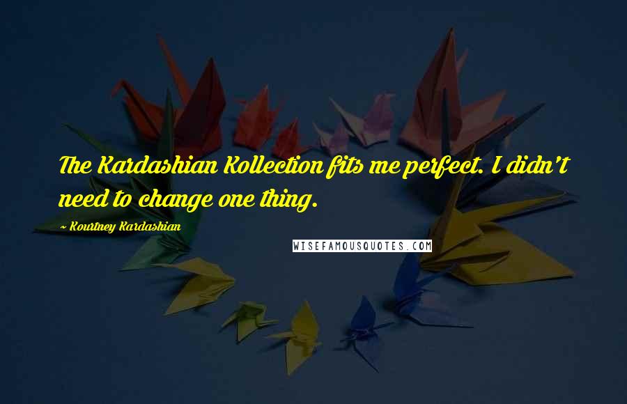 Kourtney Kardashian Quotes: The Kardashian Kollection fits me perfect. I didn't need to change one thing.