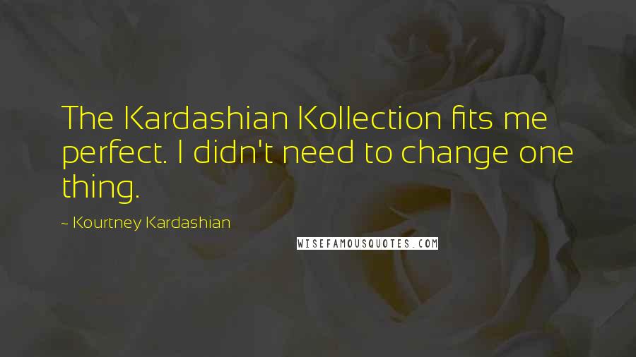 Kourtney Kardashian Quotes: The Kardashian Kollection fits me perfect. I didn't need to change one thing.