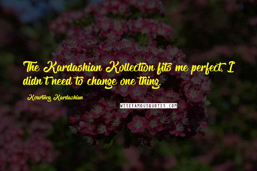 Kourtney Kardashian Quotes: The Kardashian Kollection fits me perfect. I didn't need to change one thing.