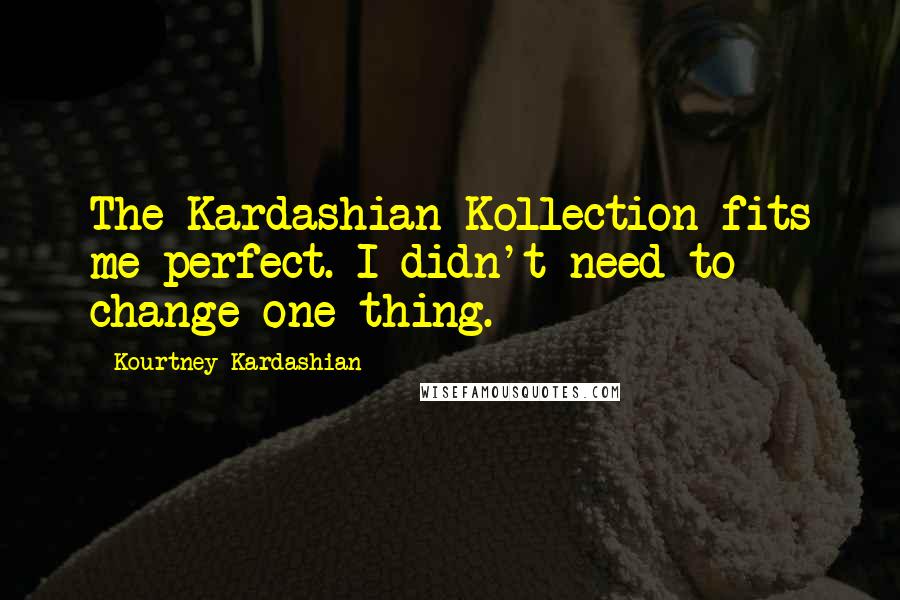 Kourtney Kardashian Quotes: The Kardashian Kollection fits me perfect. I didn't need to change one thing.