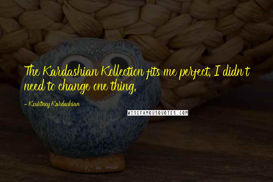 Kourtney Kardashian Quotes: The Kardashian Kollection fits me perfect. I didn't need to change one thing.