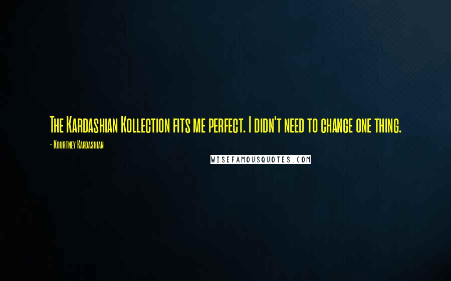 Kourtney Kardashian Quotes: The Kardashian Kollection fits me perfect. I didn't need to change one thing.