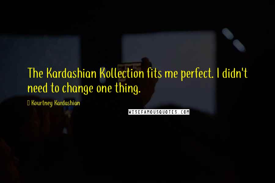 Kourtney Kardashian Quotes: The Kardashian Kollection fits me perfect. I didn't need to change one thing.